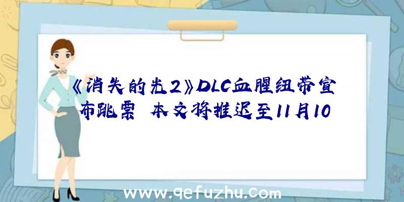 《消失的光2》DLC血腥纽带宣布跳票